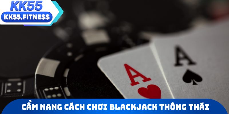 Cẩm nang cách chơi Blackjack thông thái và kỹ năng giữ tiền lời