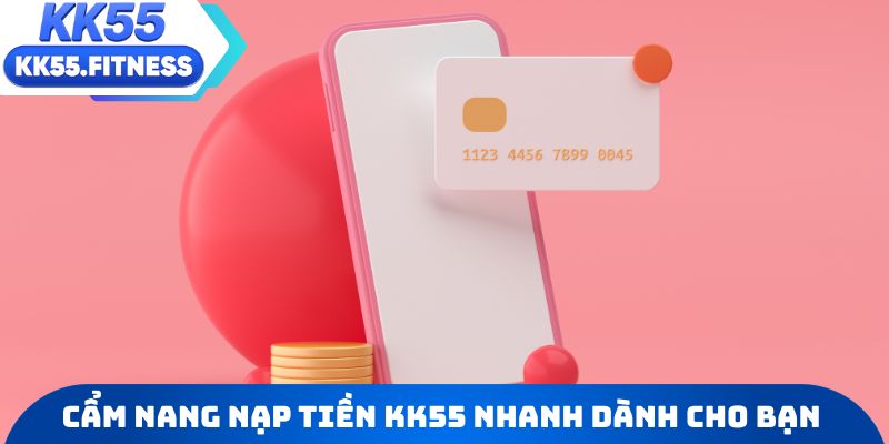 Cẩm nang nạp tiền KK55 nhanh gọn dành riêng cho bạn