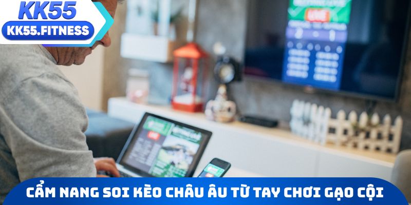 Cẩm nang soi kèo châu Âu từ những tay chơi gạo cội nhất