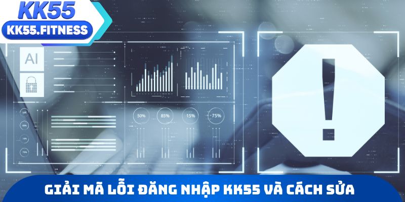 Giải mã nguyên nhân lỗi đăng nhập KK55 và cách sửa lỗi
