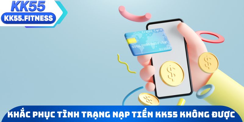 Cách khắc phục tình trạng nạp tiền KK55 không thành công