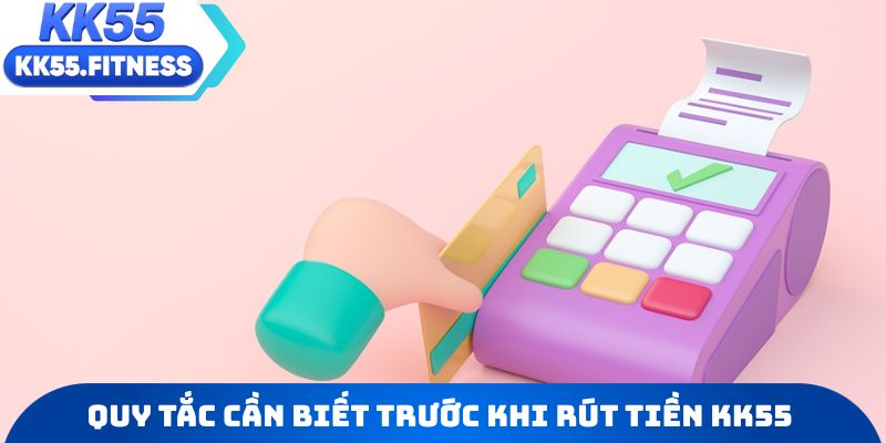 Điểm qua những quy tắc cần biết trước khi rút tiền KK55