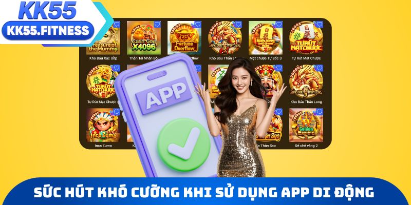Sức hút khó cưỡng từ việc sử dụng app giải trí KK55 di động