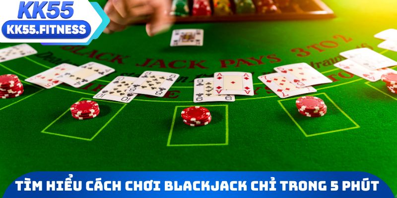 Tìm hiểu chi tiết cách chơi Blackjack chỉ trong 5 phút